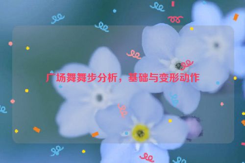 广场舞舞步分析，基础与变形动作