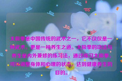 太极拳是中国传统的武术之一，它不仅仅是一种武术，更是一种养生之道。太极拳的功法与养生是内外兼修的练习法，通过练习太极拳，可以调整身体和心理的状态，达到健康养生的目的。